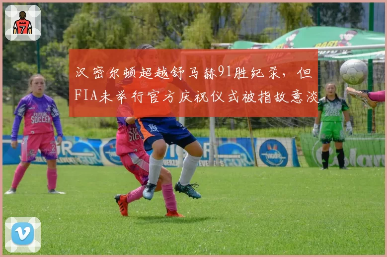 汉密尔顿超越舒马赫91胜纪录,但FIA未举行官方庆祝仪式被指故意淡化英国车手成就