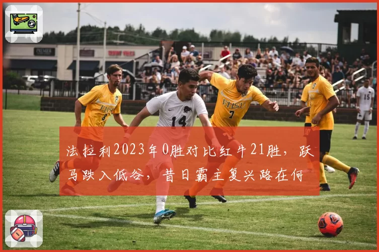 法拉利2023年0胜对比红牛21胜，跃马跌入低谷，昔日霸主复兴路在何方？