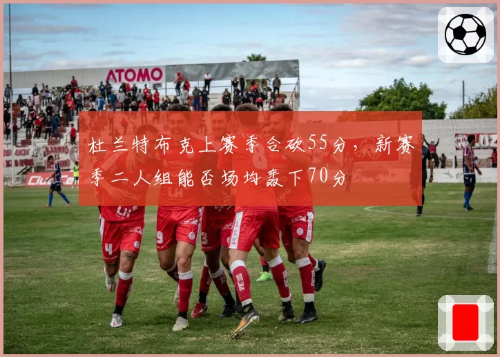 杜兰特布克上赛季合砍55分，新赛季二人组能否场均轰下70分