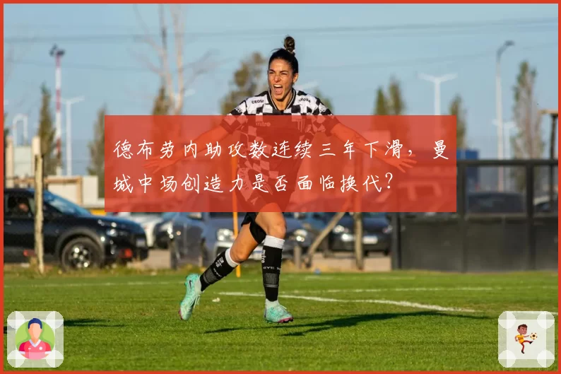 德布劳内助攻数连续三年下滑，曼城中场创造力是否面临换代？