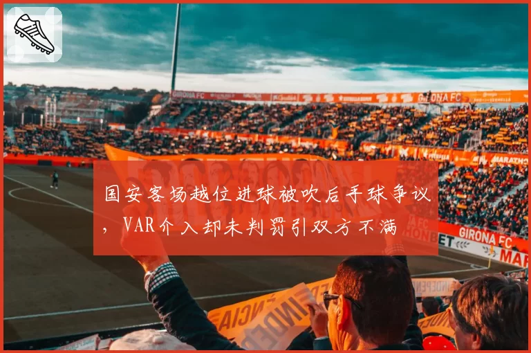 国安客场越位进球被吹后手球争议，VAR介入却未判罚引双方不满