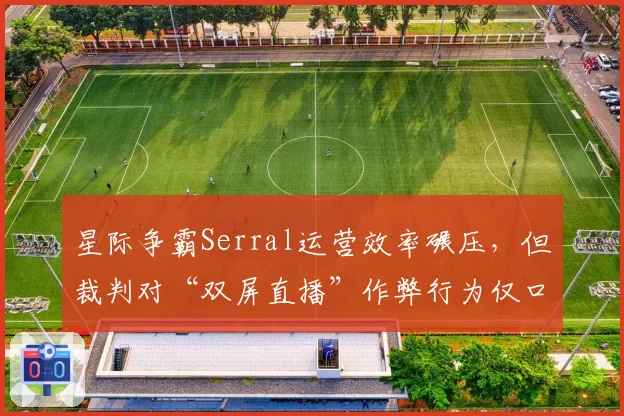 星际争霸Serral运营效率碾压，但裁判对“双屏直播”作弊行为仅口头警告引众怒