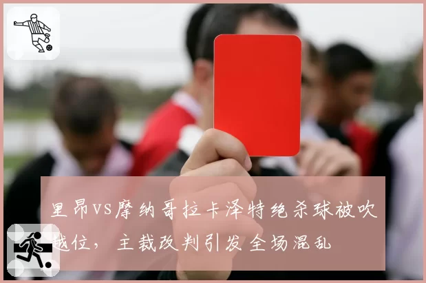 里昂vs摩纳哥拉卡泽特绝杀球被吹越位，主裁改判引发全场混乱