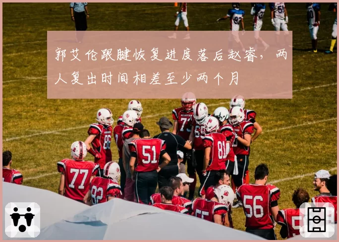 郭艾伦跟腱恢复进度落后赵睿,两人复出时间相差至少两个月