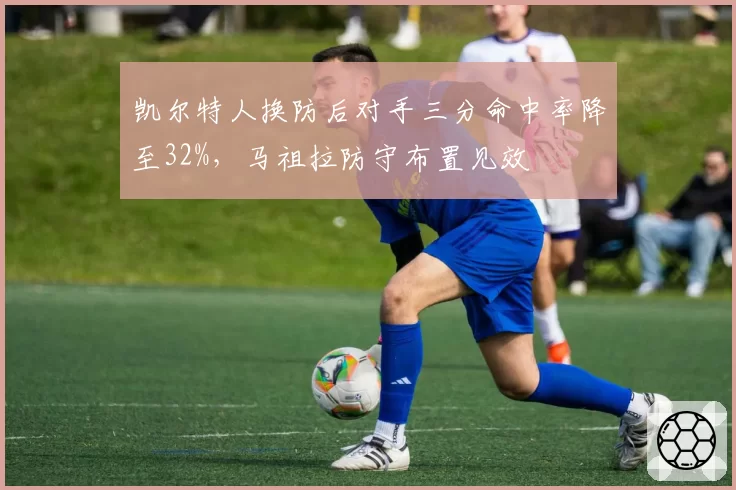 凯尔特人换防后对手三分命中率降至32%，马祖拉防守布置见效
