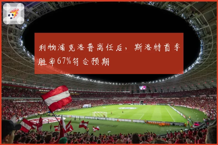 利物浦克洛普离任后,斯洛特首季胜率67%符合预期