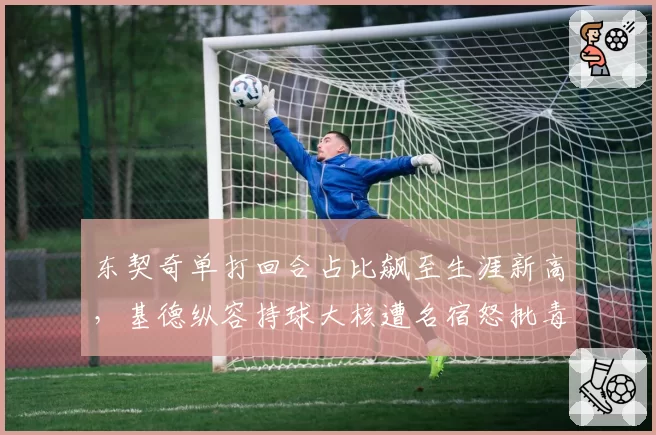 东契奇单打回合占比飙至生涯新高，基德纵容持球大核遭名宿怒批毒瘤打法